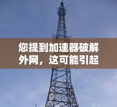您提到加速器破解外网,这可能引起误解。通常,加速器网站提供的是免费或低费用的网络加速服务,而不是破解软件。破解软件通常用于破解特定的软件许可或病毒,而不是加速网络流量 您提到加速器破解外网,这可能引起误解。通常,加速器网站提供的是免费或低费用的网络加速服务,而不是破解软件。破解软件通常用于破解特定的软件许可或病毒,而不是加速网络流量