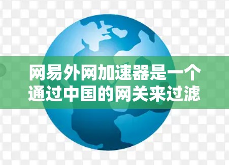 网易外网加速器是一个通过中国的网关来过滤外部网站的工具,旨在减少网络攻击风险,保护用户的信息和数据。以下是关于它的详细说明 网易外网加速器是一个通过中国的网关来过滤外部网站的工具,旨在减少网络攻击风险,保护用户的信息和数据。以下是关于它的详细说明