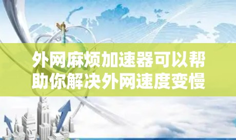 外网麻烦加速器可以帮助你解决外网速度变慢的问题。以下是一些常见的加速器类型和使用方法,帮助你快速解决外网延迟的问题 外网麻烦加速器可以帮助你解决外网速度变慢的问题。以下是一些常见的加速器类型和使用方法,帮助你快速解决外网延迟的问题