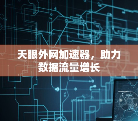 天眼外网加速器,助力数据流量增长 天眼外网加速器,助力数据流量增长