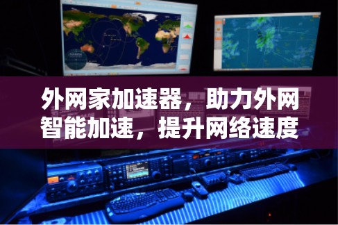 外网家加速器,助力外网智能加速,提升网络速度 外网家加速器,助力外网智能加速,提升网络速度
