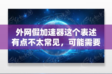 外网假加速器这个表述有点不太常见,可能需要更明确的上下文来理解其含义。以下是一些可能的解释和建议 外网假加速器这个表述有点不太常见,可能需要更明确的上下文来理解其含义。以下是一些可能的解释和建议