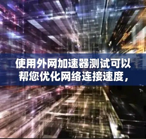 使用外网加速器测试可以帮您优化网络连接速度,减少网络延迟。以下是一些步骤和建议,帮助您进行测试 使用外网加速器测试可以帮您优化网络连接速度,减少网络延迟。以下是一些步骤和建议,帮助您进行测试