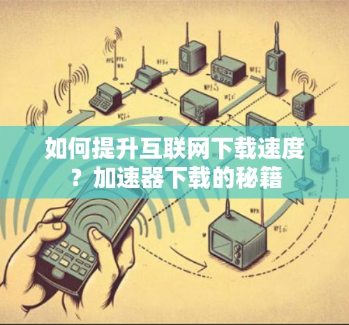 如何提升互联网下载速度?加速器下载的秘籍 如何提升互联网下载速度?加速器下载的秘籍