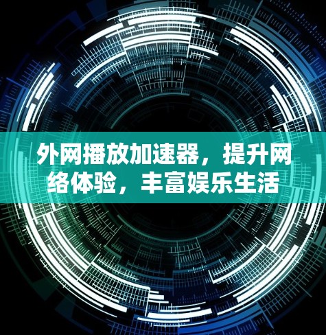 外网播放加速器,提升网络体验,丰富娱乐生活 外网播放加速器,提升网络体验,丰富娱乐生活