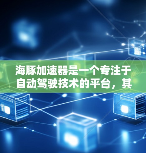 海豚加速器是一个专注于自动驾驶技术的平台,其外网应用主要涉及在自动驾驶汽车上实现实时导航和反馈。以下是关于海豚加速器外网应用的详细分析 海豚加速器是一个专注于自动驾驶技术的平台,其外网应用主要涉及在自动驾驶汽车上实现实时导航和反馈。以下是关于海豚加速器外网应用的详细分析