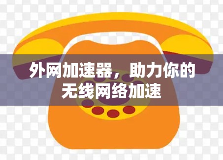 外网加速器,助力你的无线网络加速 外网加速器,助力你的无线网络加速
