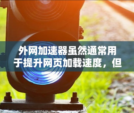 外网加速器虽然通常用于提升网页加载速度,但它本身并不具备任何恶意功能。然而,如果外网加速器存在漏洞或攻击行为,可能会对用户带来安全风险。以下是一些可能带来的危害,供您参考 外网加速器虽然通常用于提升网页加载速度,但它本身并不具备任何恶意功能。然而,如果外网加速器存在漏洞或攻击行为,可能会对用户带来安全风险。以下是一些可能带来的危害,供您参考