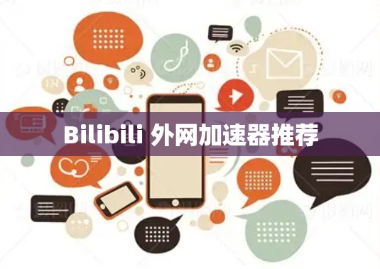 Bilibili 外网加速器推荐 Bilibili 外网加速器推荐