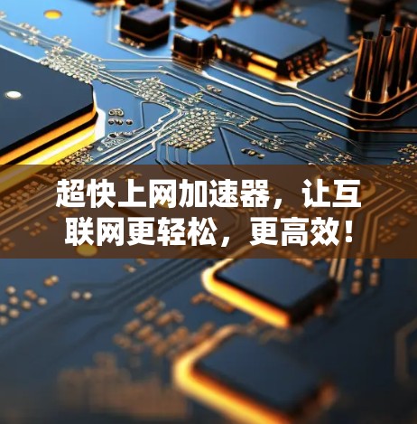 超快上网加速器,让互联网更轻松,更高效! 超快上网加速器,让互联网更轻松,更高效!