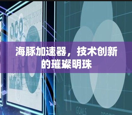 海豚加速器,技术创新的璀璨明珠 海豚加速器,技术创新的璀璨明珠