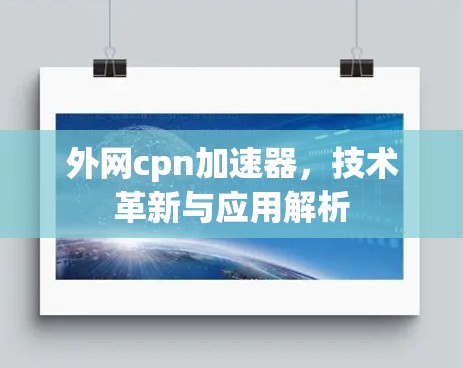 外网cpn加速器,技术革新与应用解析 外网cpn加速器,技术革新与应用解析