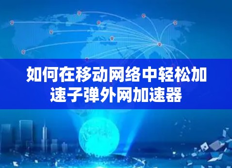如何在移动网络中轻松加速子弹外网加速器 如何在移动网络中轻松加速子弹外网加速器