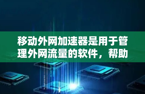 移动外网加速器是用于管理外网流量的软件,帮助用户更好地控制和分配网络流量。以下是对移动外网加速器的详细分析和使用指南 移动外网加速器是用于管理外网流量的软件,帮助用户更好地控制和分配网络流量。以下是对移动外网加速器的详细分析和使用指南