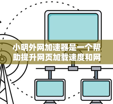 小明外网加速器是一个帮助提升网页加载速度和网络连接效率的工具。它通过优化网页加载时间和减少延迟来提升用户体验。以下是一个简单易用的外网加速器设置步骤 小明外网加速器是一个帮助提升网页加载速度和网络连接效率的工具。它通过优化网页加载时间和减少延迟来提升用户体验。以下是一个简单易用的外网加速器设置步骤