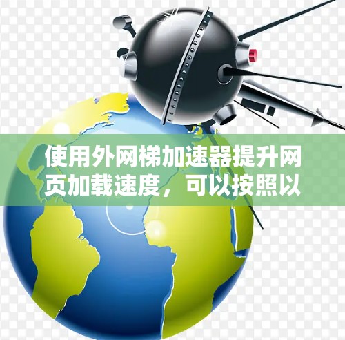 使用外网梯加速器提升网页加载速度,可以按照以下步骤进行 使用外网梯加速器提升网页加载速度,可以按照以下步骤进行