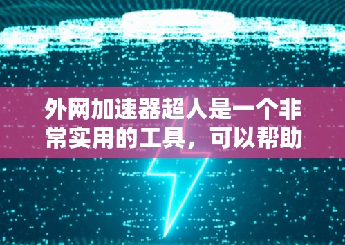 外网加速器超人是一个非常实用的工具,可以帮助用户快速提升网页加载速度,减少等待时间。如果你正在寻找一款适合多种使用场景的外网加速器,可以参考以下推荐 外网加速器超人是一个非常实用的工具,可以帮助用户快速提升网页加载速度,减少等待时间。如果你正在寻找一款适合多种使用场景的外网加速器,可以参考以下推荐