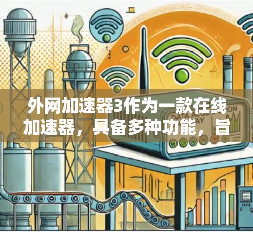 外网加速器3作为一款在线加速器,具备多种功能,旨在帮助用户更快地访问互联网内容。以下是对该工具的详细分析 外网加速器3作为一款在线加速器,具备多种功能,旨在帮助用户更快地访问互联网内容。以下是对该工具的详细分析