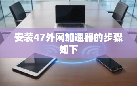 安装47外网加速器的步骤如下 安装47外网加速器的步骤如下
