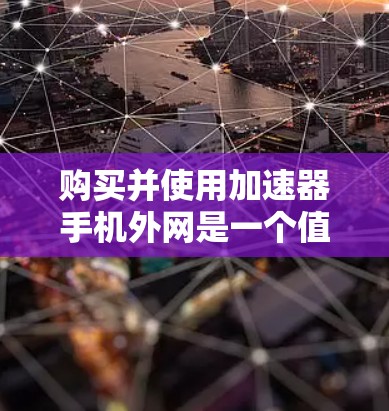 购买并使用加速器手机外网是一个值得考虑的工具,可以帮助你更高效地连接到目标服务器,节省时间和资源。以下是一个分步指南,帮助你更好地理解和使用加速器软件 购买并使用加速器手机外网是一个值得考虑的工具,可以帮助你更高效地连接到目标服务器,节省时间和资源。以下是一个分步指南,帮助你更好地理解和使用加速器软件