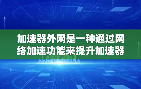 加速器外网是一种通过网络加速功能来提升加速器软件性能的工具。它通过优化加速器软件的运行,减少等待时间、节省资源和带宽,同时提供额外功能如缓存共享和文件压缩。以下是关于加速器外网的详细分析 加速器外网是一种通过网络加速功能来提升加速器软件性能的工具。它通过优化加速器软件的运行,减少等待时间、节省资源和带宽,同时提供额外功能如缓存共享和文件压缩。以下是关于加速器外网的详细分析