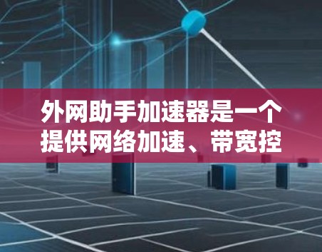 外网助手加速器是一个提供网络加速、带宽控制、流量监控和安全限制功能的工具。以下是一些常见的功能和特点 外网助手加速器是一个提供网络加速、带宽控制、流量监控和安全限制功能的工具。以下是一些常见的功能和特点