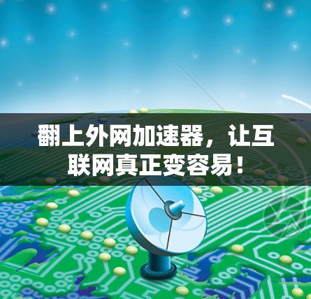 翻上外网加速器,让互联网真正变容易! 翻上外网加速器,让互联网真正变容易!