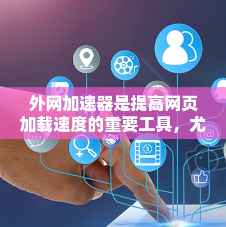 外网加速器是提高网页加载速度的重要工具,尤其是对于需要访问国外网站或使用国际域名的人来说。外网加速器可以帮助用户加速网页加载速度,避免延迟,同时提升体验。以下是一些外网加速器的盘点,供您参考 外网加速器是提高网页加载速度的重要工具,尤其是对于需要访问国外网站或使用国际域名的人来说。外网加速器可以帮助用户加速网页加载速度,避免延迟,同时提升体验。以下是一些外网加速器的盘点,供您参考