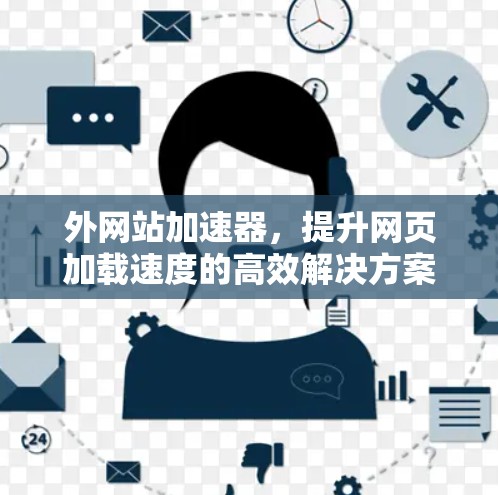 外网站加速器,提升网页加载速度的高效解决方案 外网站加速器,提升网页加载速度的高效解决方案