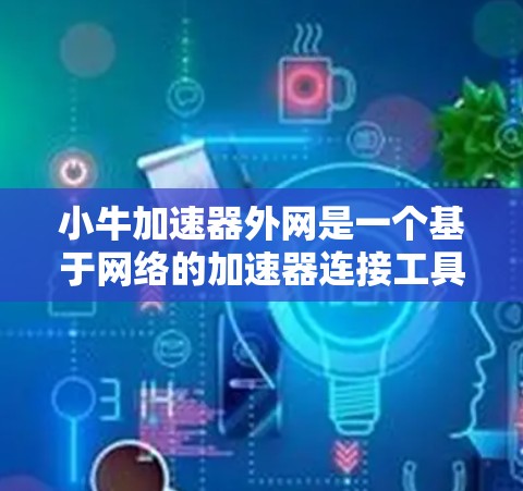 小牛加速器外网是一个基于网络的加速器连接工具,主要用于物理实验和学术研究中。以下是对小牛加速器外网的详细总结 小牛加速器外网是一个基于网络的加速器连接工具,主要用于物理实验和学术研究中。以下是对小牛加速器外网的详细总结