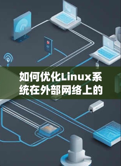 如何优化Linux系统在外部网络上的性能,推荐外网加速器使用 如何优化Linux系统在外部网络上的性能,推荐外网加速器使用