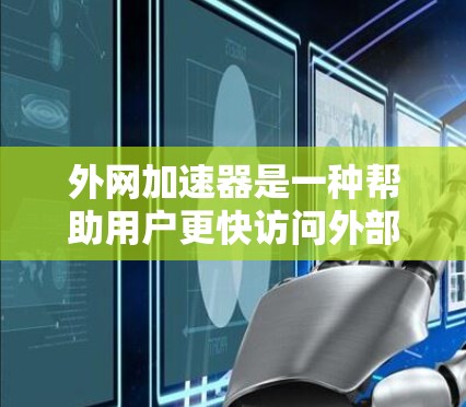 外网加速器是一种帮助用户更快访问外部网络的工具,通常通过缓存缓存、文件传输加速等方法提升网络速度。以下是一些常见的外网加速器类型及其特点 外网加速器是一种帮助用户更快访问外部网络的工具,通常通过缓存缓存、文件传输加速等方法提升网络速度。以下是一些常见的外网加速器类型及其特点