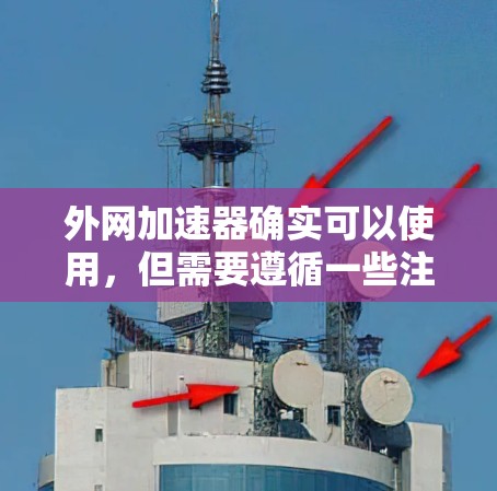 外网加速器确实可以使用,但需要遵循一些注意事项 外网加速器确实可以使用,但需要遵循一些注意事项