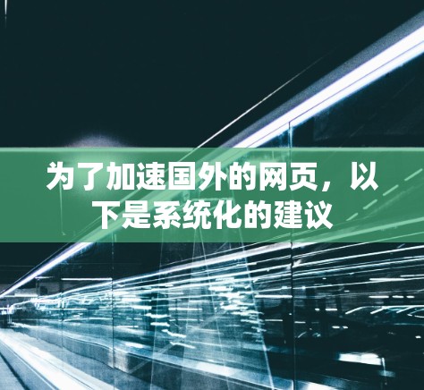 为了加速国外的网页,以下是系统化的建议 为了加速国外的网页,以下是系统化的建议