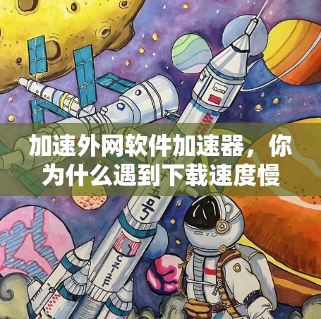 加速外网软件加速器,你为什么遇到下载速度慢? 加速外网软件加速器,你为什么遇到下载速度慢?