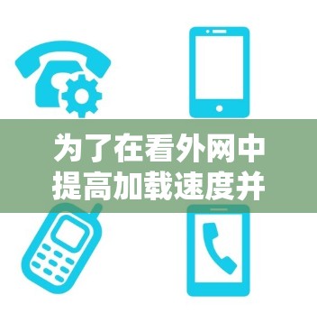 为了在看外网中提高加载速度并减少延迟,可以按照以下步骤操作 为了在看外网中提高加载速度并减少延迟,可以按照以下步骤操作