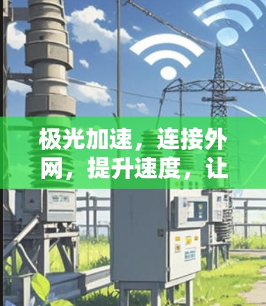极光加速,连接外网,提升速度,让你的网络更强大! 极光加速,连接外网,提升速度,让你的网络更强大!