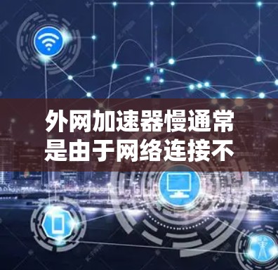 外网加速器慢通常是由于网络连接不稳定、延迟过长或网络环境不佳引起的。以下是一些可能的原因和解决方案 外网加速器慢通常是由于网络连接不稳定、延迟过长或网络环境不佳引起的。以下是一些可能的原因和解决方案