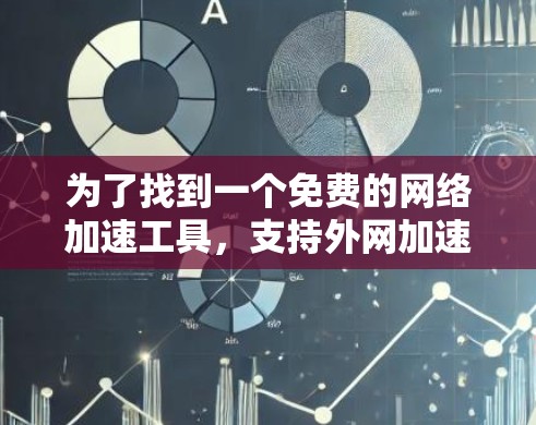 为了找到一个免费的网络加速工具,支持外网加速,我进行了以下思考和行动 为了找到一个免费的网络加速工具,支持外网加速,我进行了以下思考和行动
