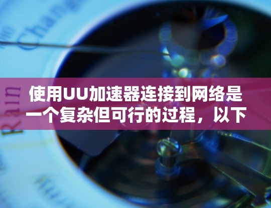 使用UU加速器连接到网络是一个复杂但可行的过程,以下是详细的步骤指南 使用UU加速器连接到网络是一个复杂但可行的过程,以下是详细的步骤指南