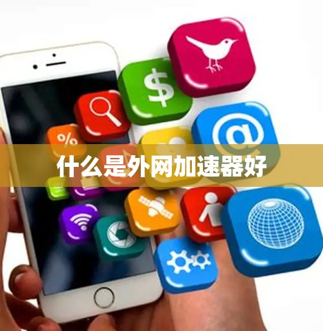 什么是外网加速器好 什么是外网加速器好