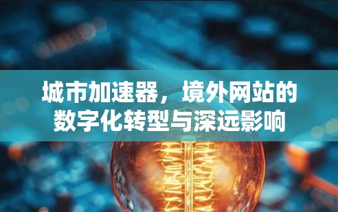 城市加速器,境外网站的数字化转型与深远影响 城市加速器,境外网站的数字化转型与深远影响