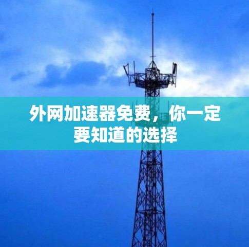 外网加速器免费,你一定要知道的选择 外网加速器免费,你一定要知道的选择