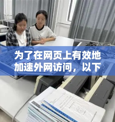 为了在网页上有效地加速外网访问,以下是一步步的指南 为了在网页上有效地加速外网访问,以下是一步步的指南