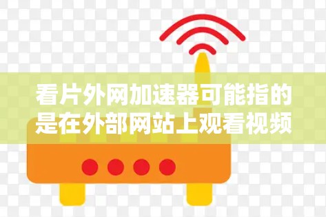 看片外网加速器可能指的是在外部网站上观看视频或节目时遇到加速问题,或者你可能是在尝试加速某个网站,但遇到了延迟等问题。以下是一些可能的解释和解决方案 看片外网加速器可能指的是在外部网站上观看视频或节目时遇到加速问题,或者你可能是在尝试加速某个网站,但遇到了延迟等问题。以下是一些可能的解释和解决方案