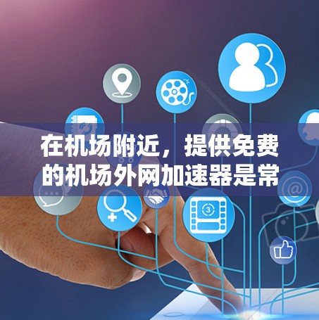 在机场附近,提供免费的机场外网加速器是常见的需求。以下是一些推荐的免费机场外网加速器 在机场附近,提供免费的机场外网加速器是常见的需求。以下是一些推荐的免费机场外网加速器