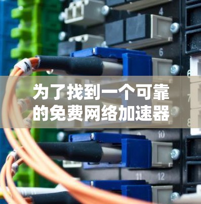 为了找到一个可靠的免费网络加速器,您可以在以下步骤进行 为了找到一个可靠的免费网络加速器,您可以在以下步骤进行