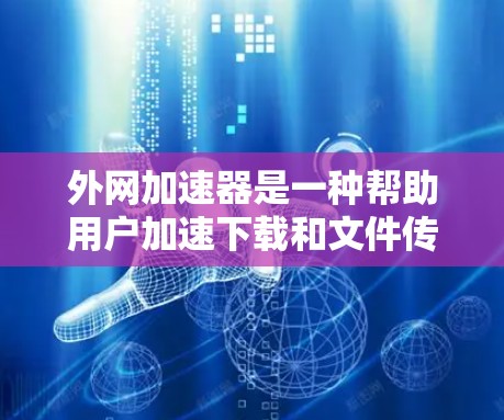 外网加速器是一种帮助用户加速下载和文件传输的工具,主要包括下载加速和文件传输加速功能。以下是详细的使用指南和功能特点 外网加速器是一种帮助用户加速下载和文件传输的工具,主要包括下载加速和文件传输加速功能。以下是详细的使用指南和功能特点