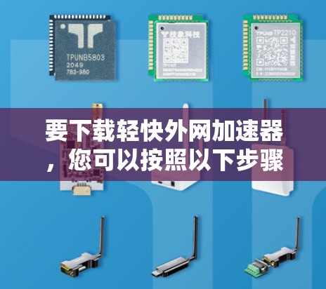 要下载轻快外网加速器,您可以按照以下步骤操作 要下载轻快外网加速器,您可以按照以下步骤操作