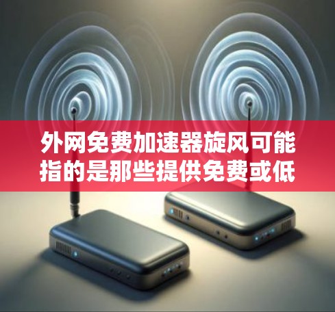 外网免费加速器旋风可能指的是那些提供免费或低费用的外网加速器工具,这些工具通常用于解决网络延迟的问题。以下是一些常见的免费外网加速器推荐,你可以根据自己的需求选择合适的工具 外网免费加速器旋风可能指的是那些提供免费或低费用的外网加速器工具,这些工具通常用于解决网络延迟的问题。以下是一些常见的免费外网加速器推荐,你可以根据自己的需求选择合适的工具